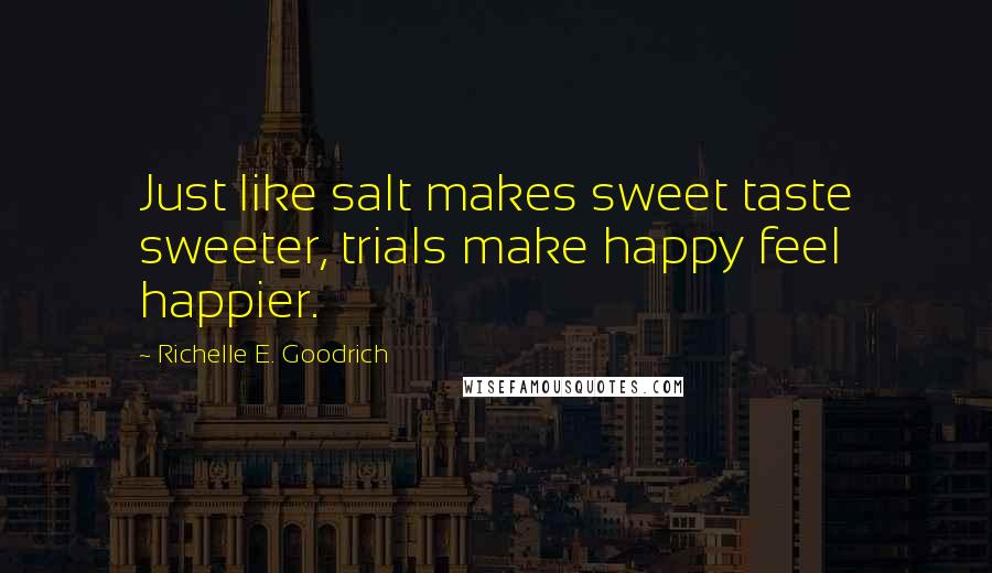 Richelle E. Goodrich Quotes: Just like salt makes sweet taste sweeter, trials make happy feel happier.