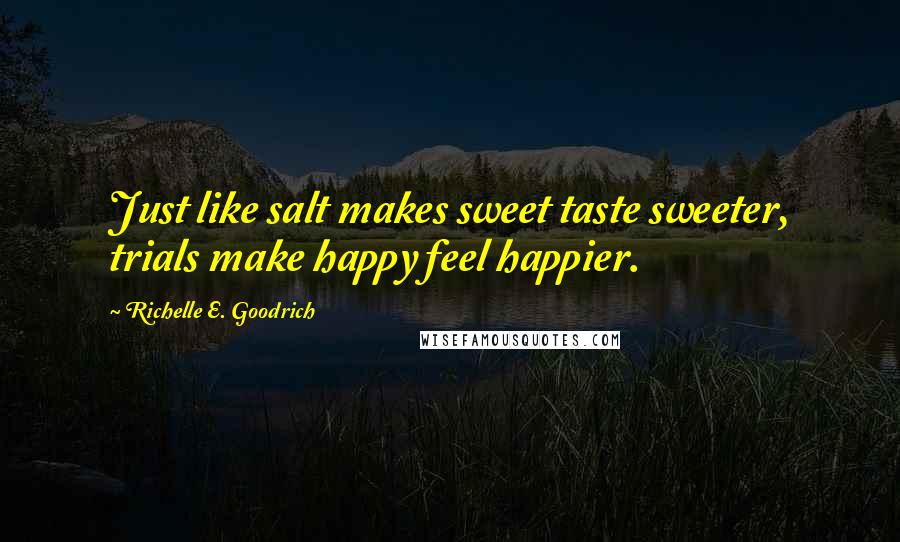 Richelle E. Goodrich Quotes: Just like salt makes sweet taste sweeter, trials make happy feel happier.