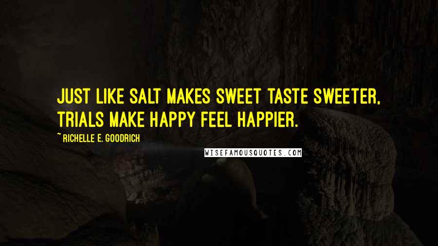 Richelle E. Goodrich Quotes: Just like salt makes sweet taste sweeter, trials make happy feel happier.