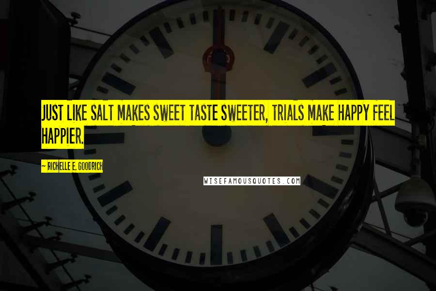 Richelle E. Goodrich Quotes: Just like salt makes sweet taste sweeter, trials make happy feel happier.