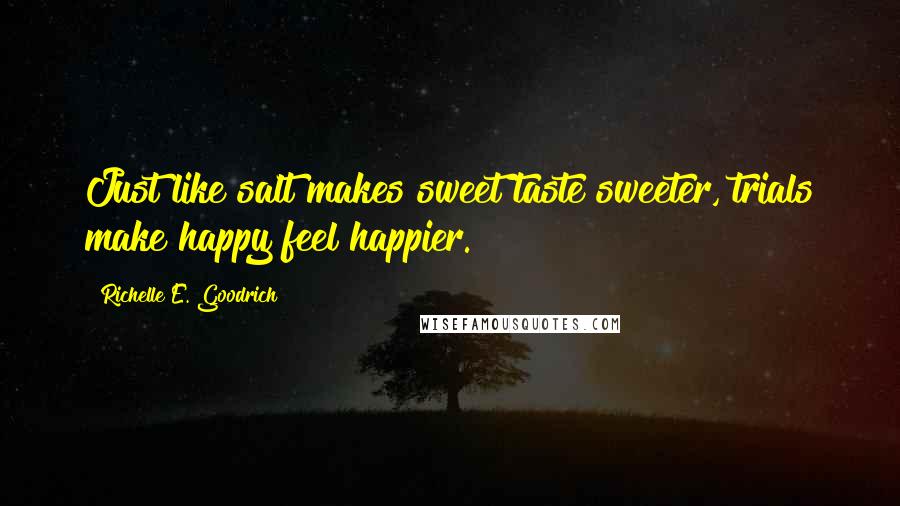 Richelle E. Goodrich Quotes: Just like salt makes sweet taste sweeter, trials make happy feel happier.