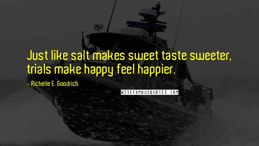 Richelle E. Goodrich Quotes: Just like salt makes sweet taste sweeter, trials make happy feel happier.