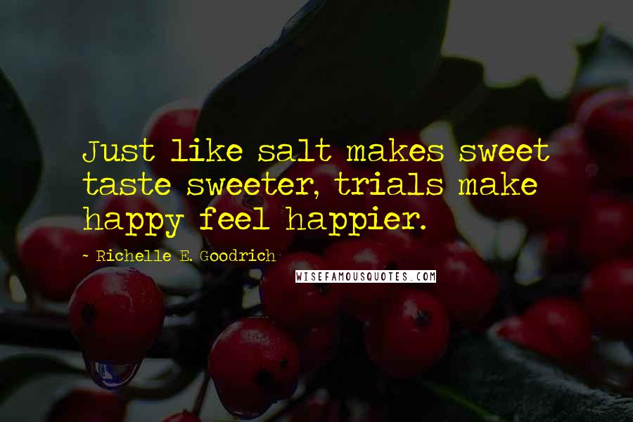 Richelle E. Goodrich Quotes: Just like salt makes sweet taste sweeter, trials make happy feel happier.