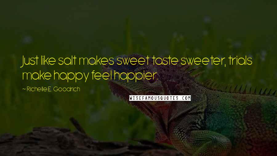 Richelle E. Goodrich Quotes: Just like salt makes sweet taste sweeter, trials make happy feel happier.