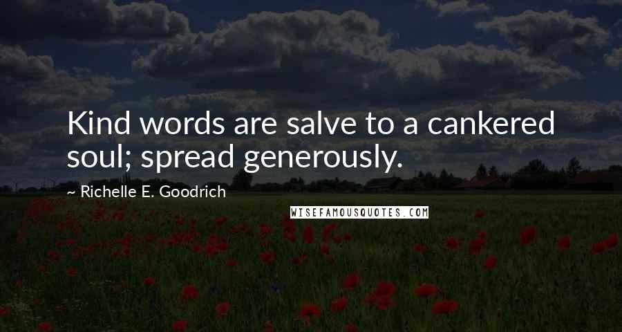 Richelle E. Goodrich Quotes: Kind words are salve to a cankered soul; spread generously.