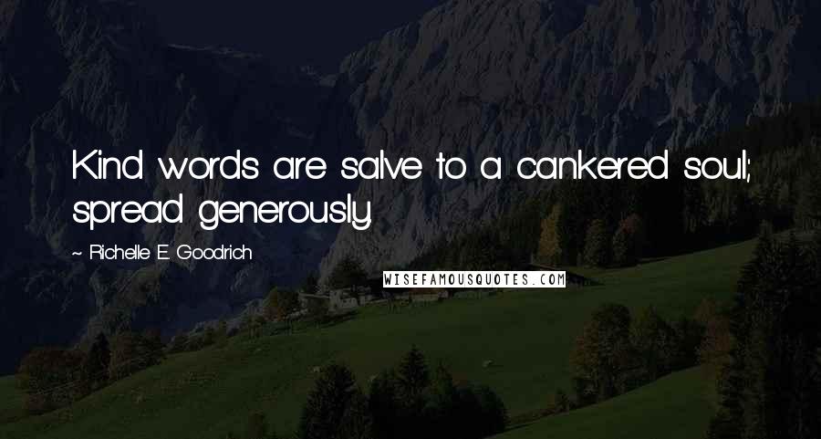 Richelle E. Goodrich Quotes: Kind words are salve to a cankered soul; spread generously.