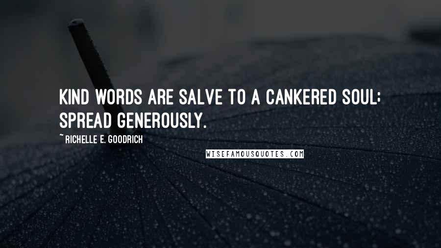 Richelle E. Goodrich Quotes: Kind words are salve to a cankered soul; spread generously.