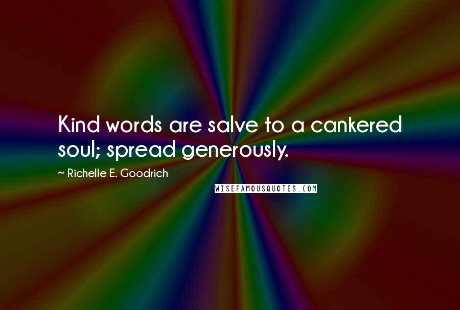 Richelle E. Goodrich Quotes: Kind words are salve to a cankered soul; spread generously.