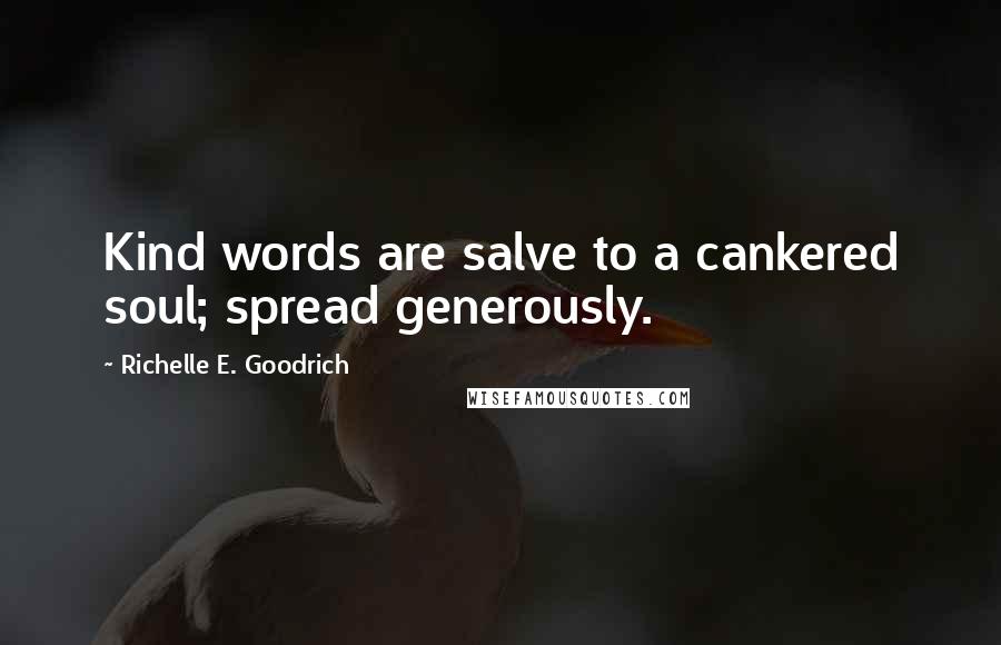 Richelle E. Goodrich Quotes: Kind words are salve to a cankered soul; spread generously.