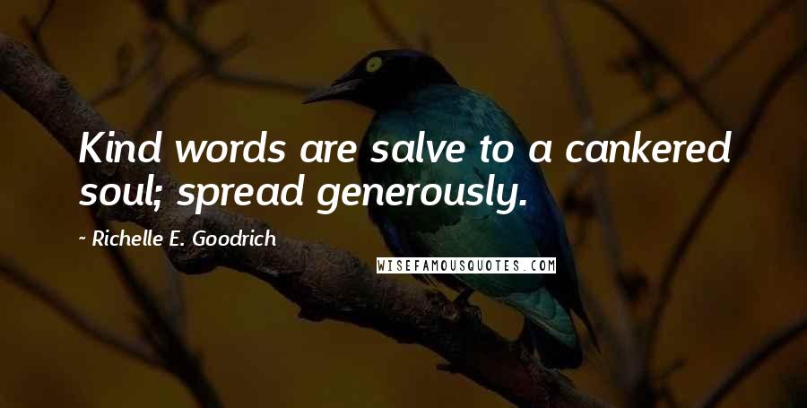 Richelle E. Goodrich Quotes: Kind words are salve to a cankered soul; spread generously.