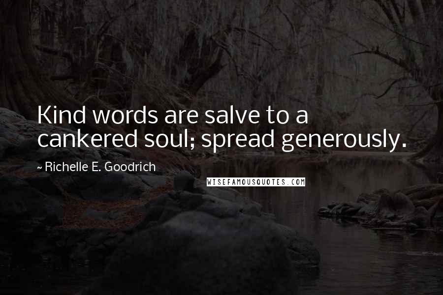 Richelle E. Goodrich Quotes: Kind words are salve to a cankered soul; spread generously.
