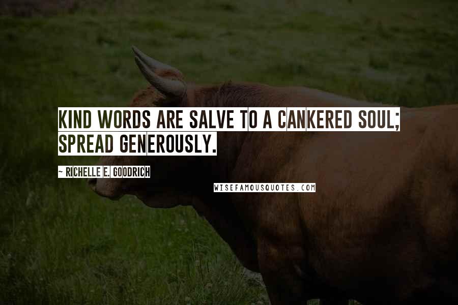 Richelle E. Goodrich Quotes: Kind words are salve to a cankered soul; spread generously.