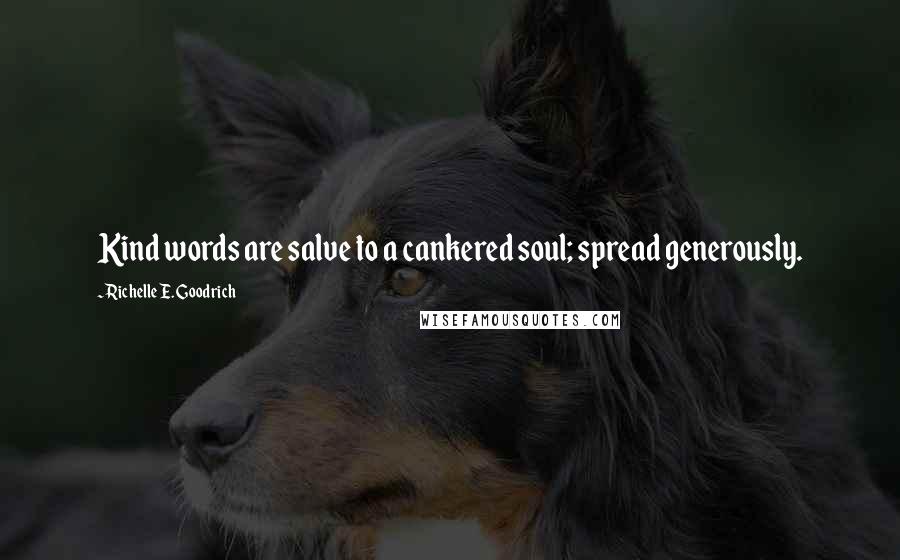 Richelle E. Goodrich Quotes: Kind words are salve to a cankered soul; spread generously.