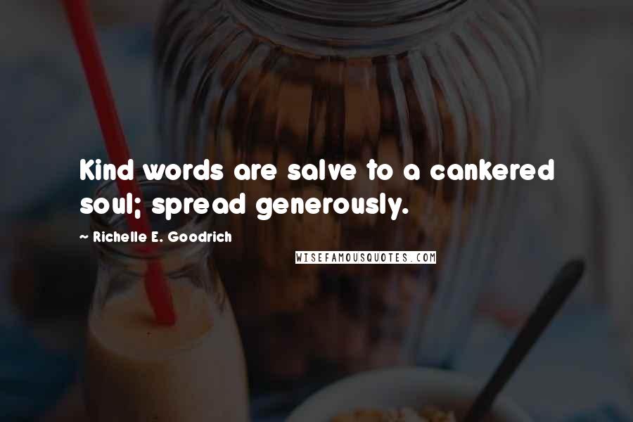 Richelle E. Goodrich Quotes: Kind words are salve to a cankered soul; spread generously.