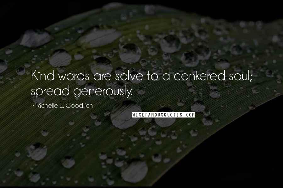 Richelle E. Goodrich Quotes: Kind words are salve to a cankered soul; spread generously.