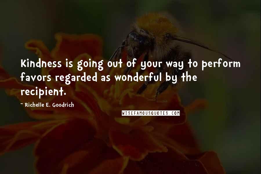 Richelle E. Goodrich Quotes: Kindness is going out of your way to perform favors regarded as wonderful by the recipient.