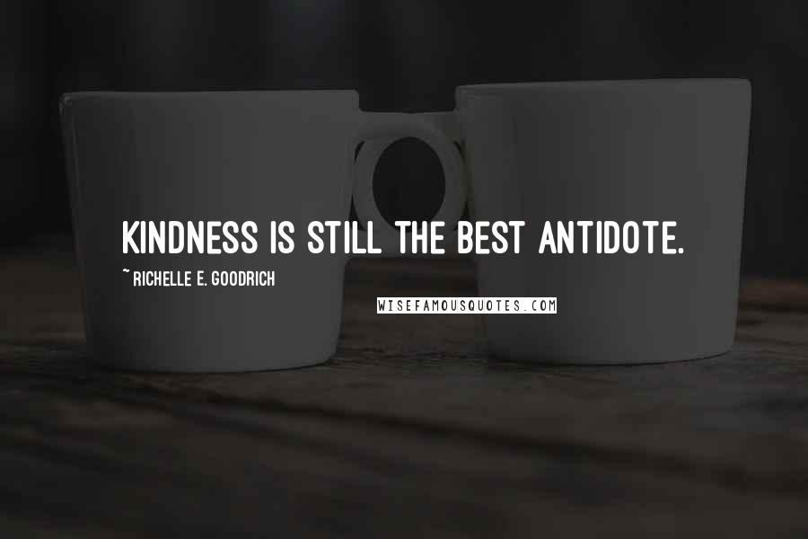 Richelle E. Goodrich Quotes: Kindness is still the best antidote.