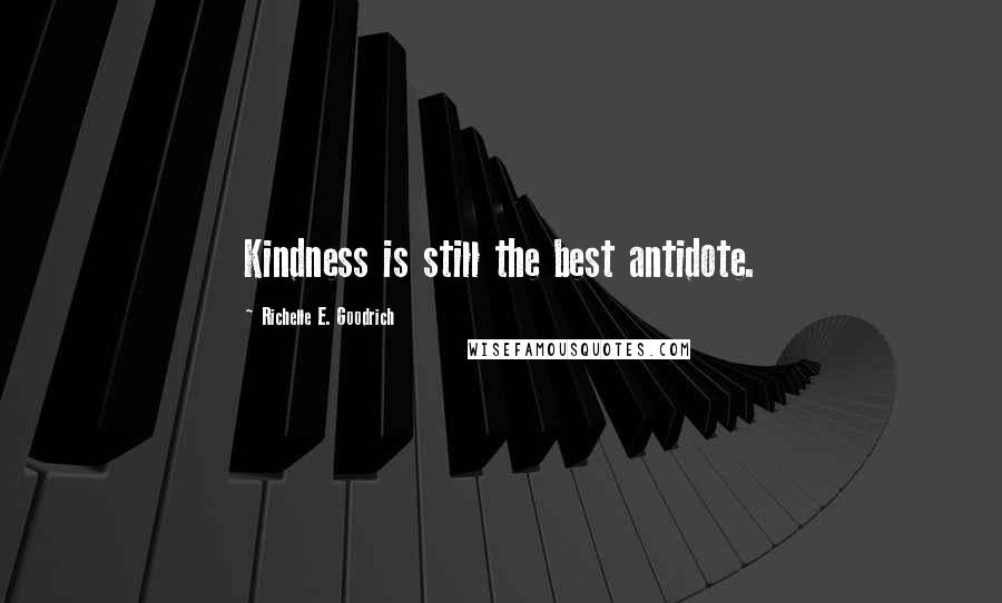 Richelle E. Goodrich Quotes: Kindness is still the best antidote.