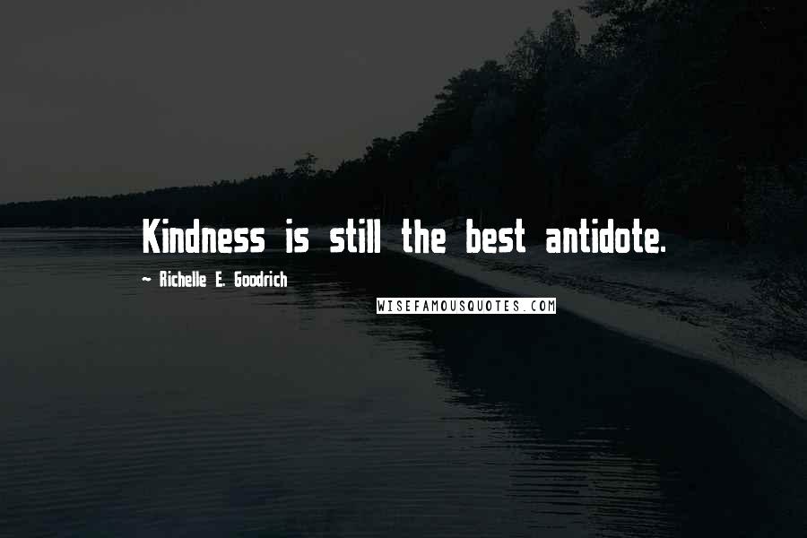 Richelle E. Goodrich Quotes: Kindness is still the best antidote.