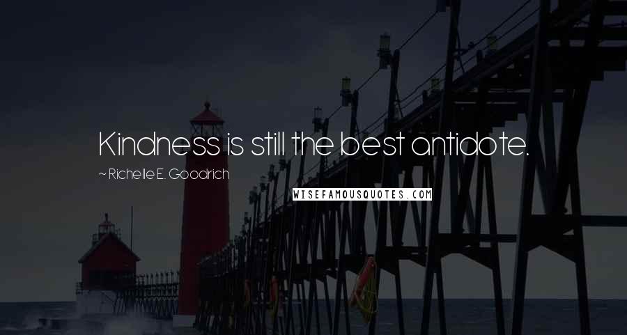 Richelle E. Goodrich Quotes: Kindness is still the best antidote.