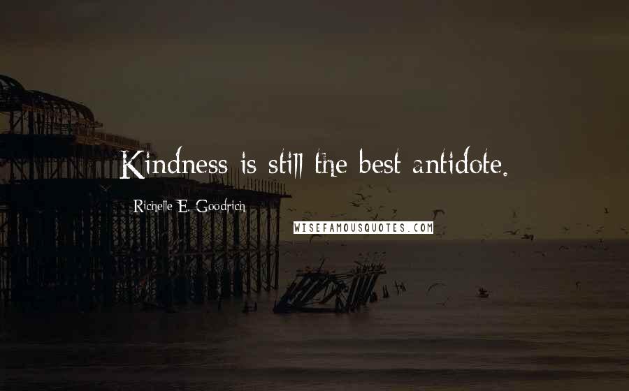 Richelle E. Goodrich Quotes: Kindness is still the best antidote.