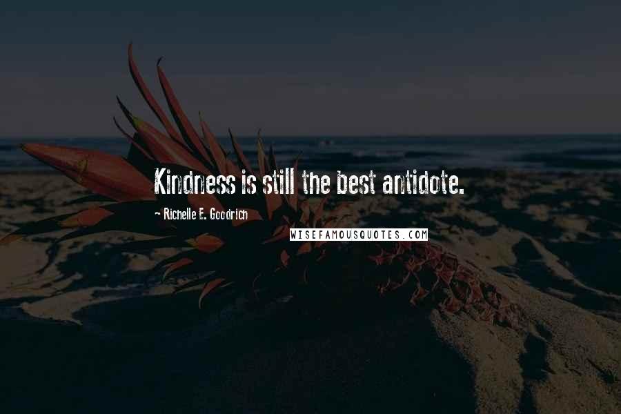 Richelle E. Goodrich Quotes: Kindness is still the best antidote.