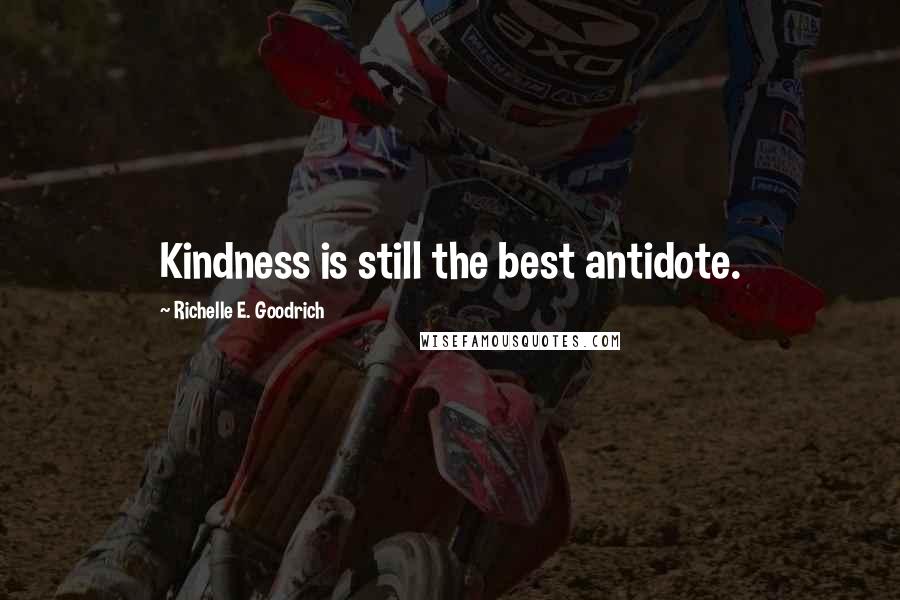 Richelle E. Goodrich Quotes: Kindness is still the best antidote.