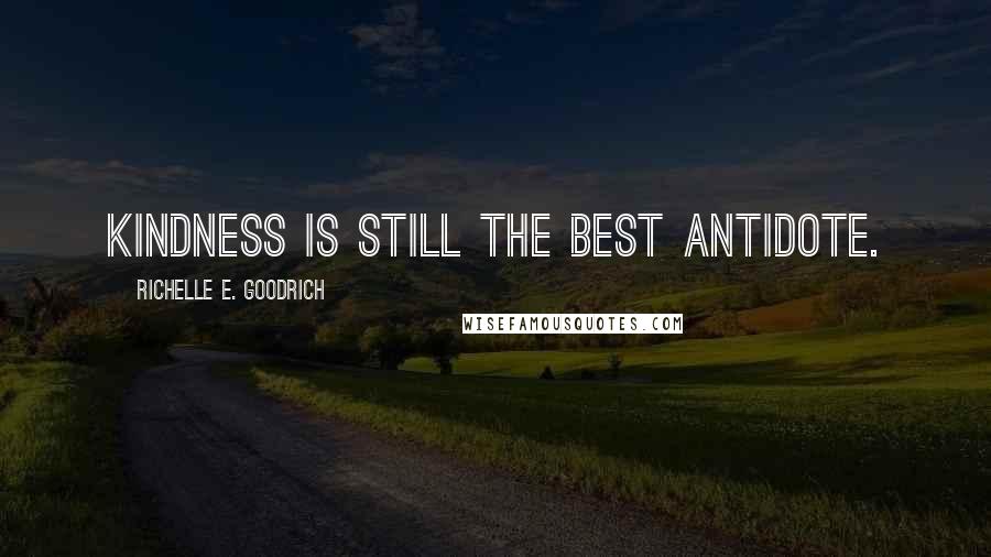 Richelle E. Goodrich Quotes: Kindness is still the best antidote.