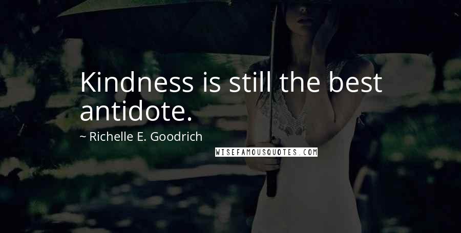 Richelle E. Goodrich Quotes: Kindness is still the best antidote.