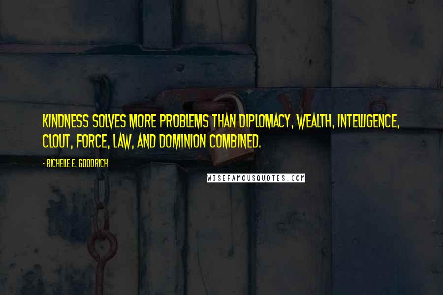 Richelle E. Goodrich Quotes: Kindness solves more problems than diplomacy, wealth, intelligence, clout, force, law, and dominion combined.