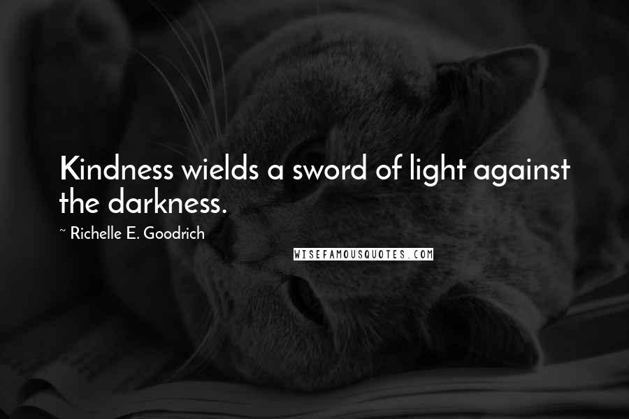 Richelle E. Goodrich Quotes: Kindness wields a sword of light against the darkness.
