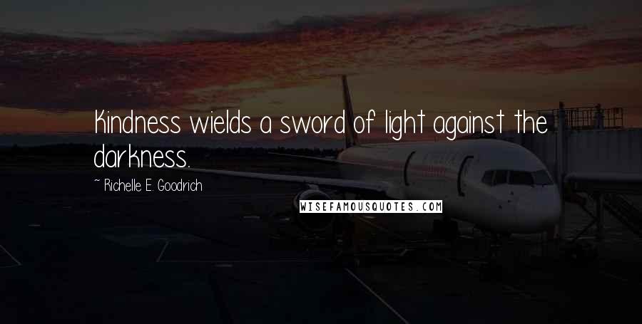 Richelle E. Goodrich Quotes: Kindness wields a sword of light against the darkness.