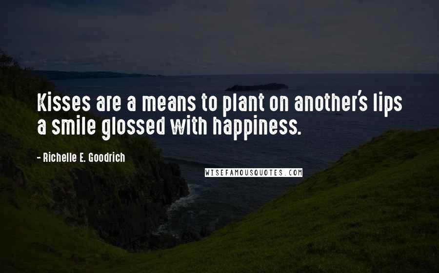 Richelle E. Goodrich Quotes: Kisses are a means to plant on another's lips a smile glossed with happiness.