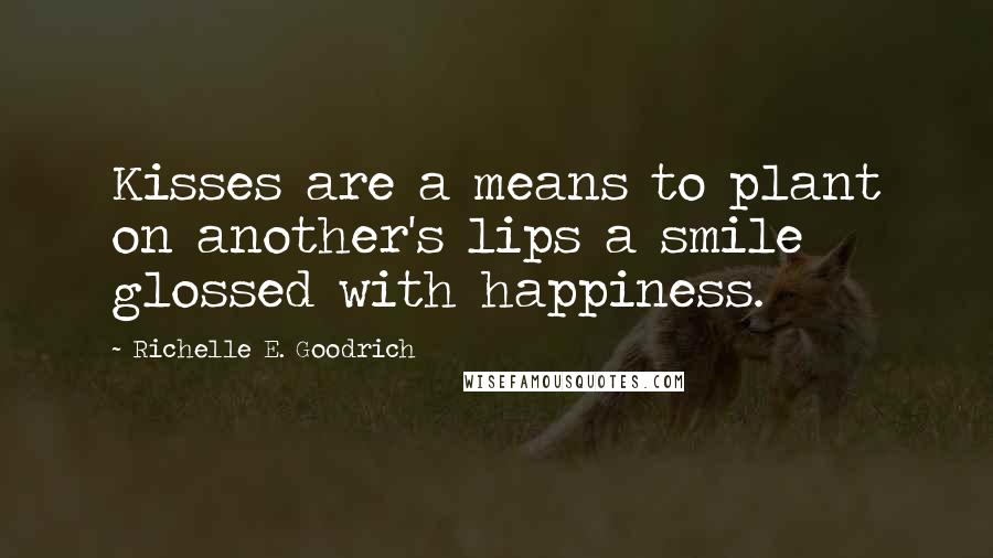 Richelle E. Goodrich Quotes: Kisses are a means to plant on another's lips a smile glossed with happiness.