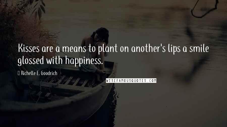 Richelle E. Goodrich Quotes: Kisses are a means to plant on another's lips a smile glossed with happiness.