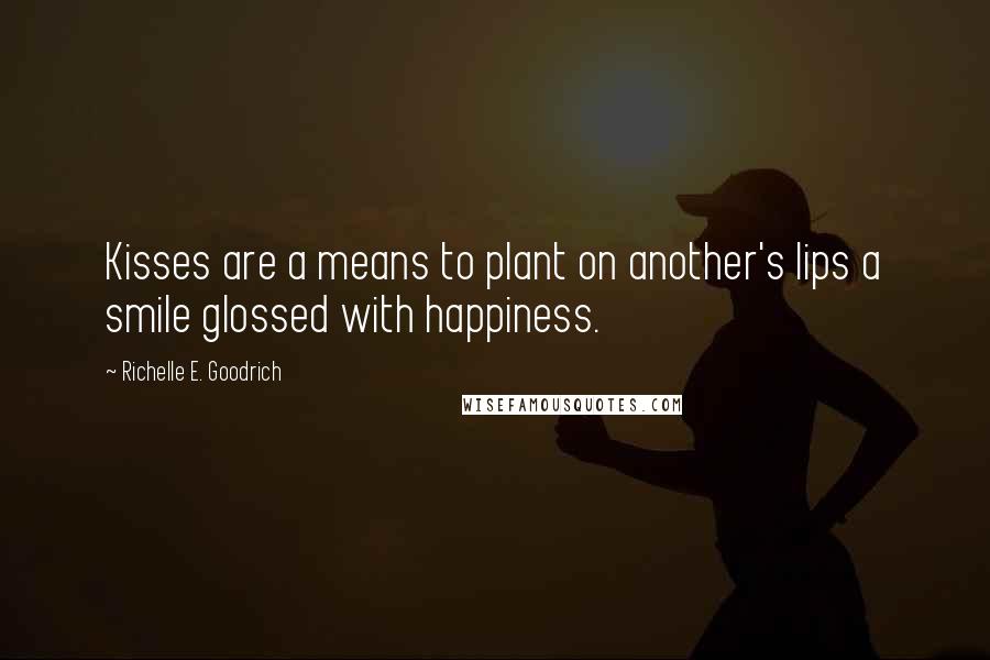 Richelle E. Goodrich Quotes: Kisses are a means to plant on another's lips a smile glossed with happiness.