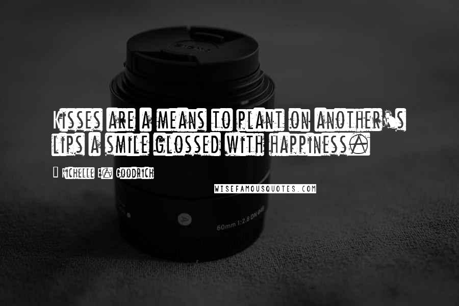 Richelle E. Goodrich Quotes: Kisses are a means to plant on another's lips a smile glossed with happiness.