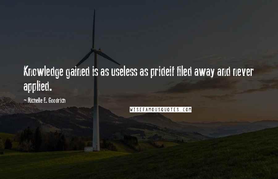 Richelle E. Goodrich Quotes: Knowledge gained is as useless as prideif filed away and never applied.