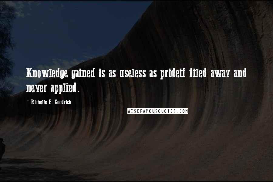 Richelle E. Goodrich Quotes: Knowledge gained is as useless as prideif filed away and never applied.