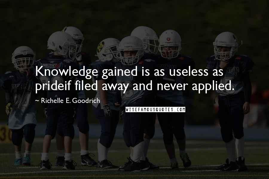 Richelle E. Goodrich Quotes: Knowledge gained is as useless as prideif filed away and never applied.