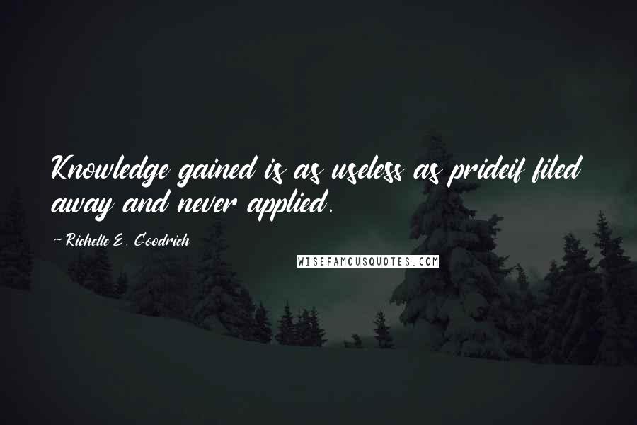 Richelle E. Goodrich Quotes: Knowledge gained is as useless as prideif filed away and never applied.