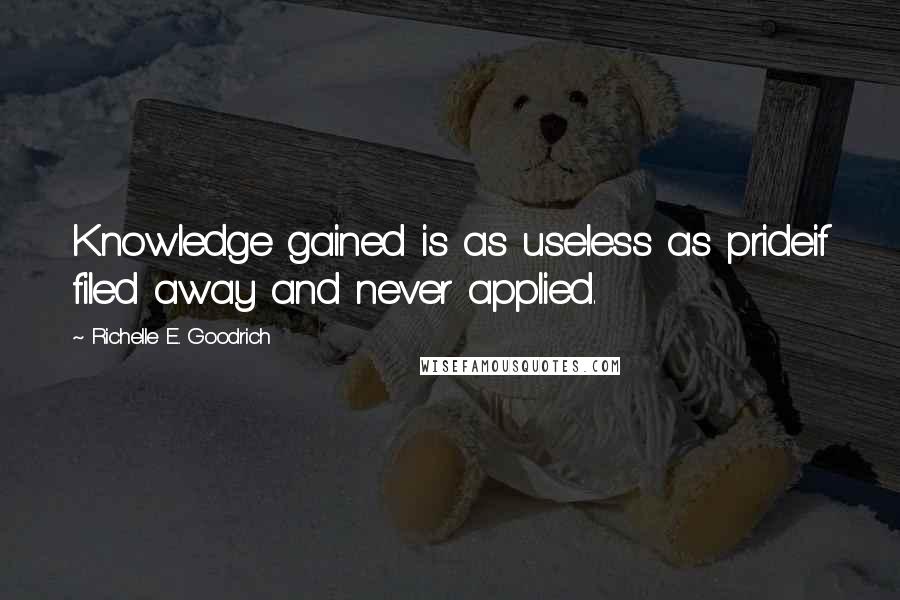 Richelle E. Goodrich Quotes: Knowledge gained is as useless as prideif filed away and never applied.