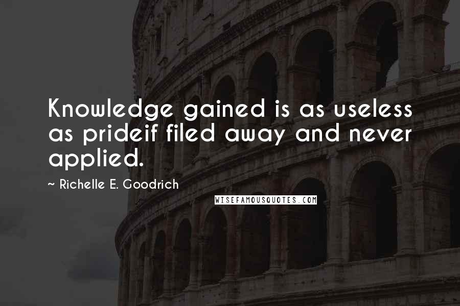 Richelle E. Goodrich Quotes: Knowledge gained is as useless as prideif filed away and never applied.