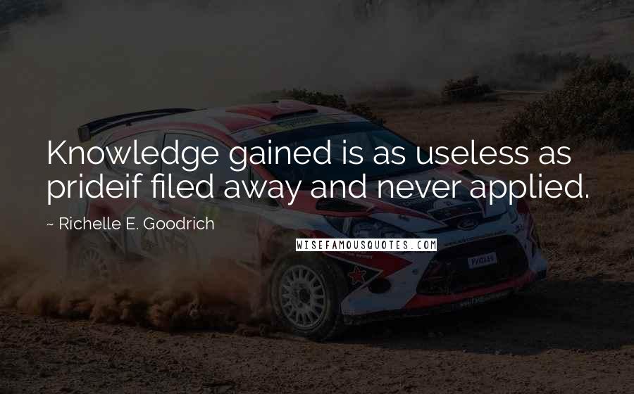 Richelle E. Goodrich Quotes: Knowledge gained is as useless as prideif filed away and never applied.