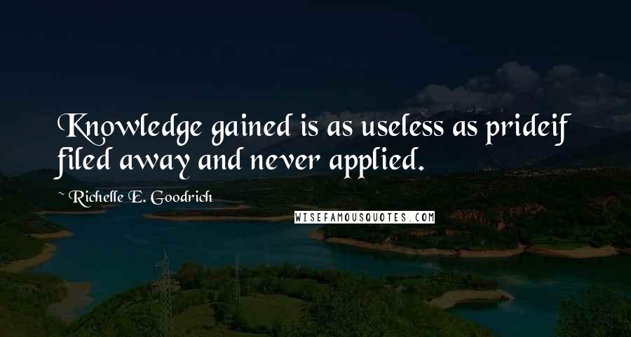 Richelle E. Goodrich Quotes: Knowledge gained is as useless as prideif filed away and never applied.