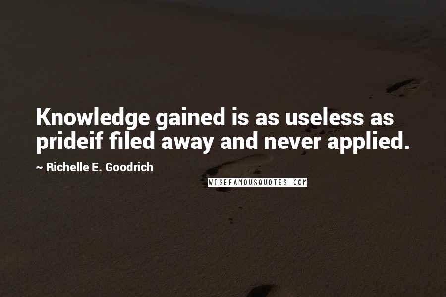 Richelle E. Goodrich Quotes: Knowledge gained is as useless as prideif filed away and never applied.