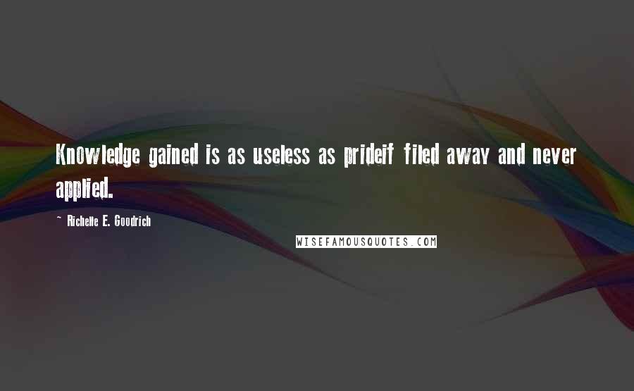 Richelle E. Goodrich Quotes: Knowledge gained is as useless as prideif filed away and never applied.