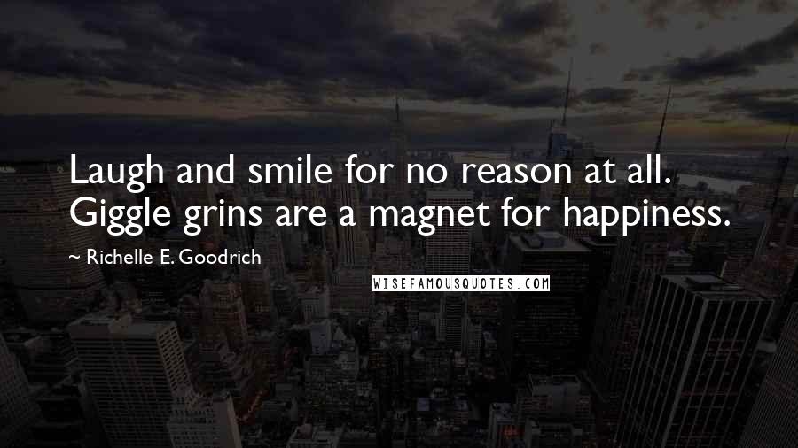 Richelle E. Goodrich Quotes: Laugh and smile for no reason at all. Giggle grins are a magnet for happiness.