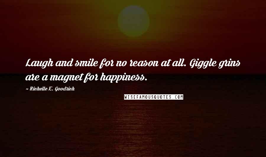 Richelle E. Goodrich Quotes: Laugh and smile for no reason at all. Giggle grins are a magnet for happiness.