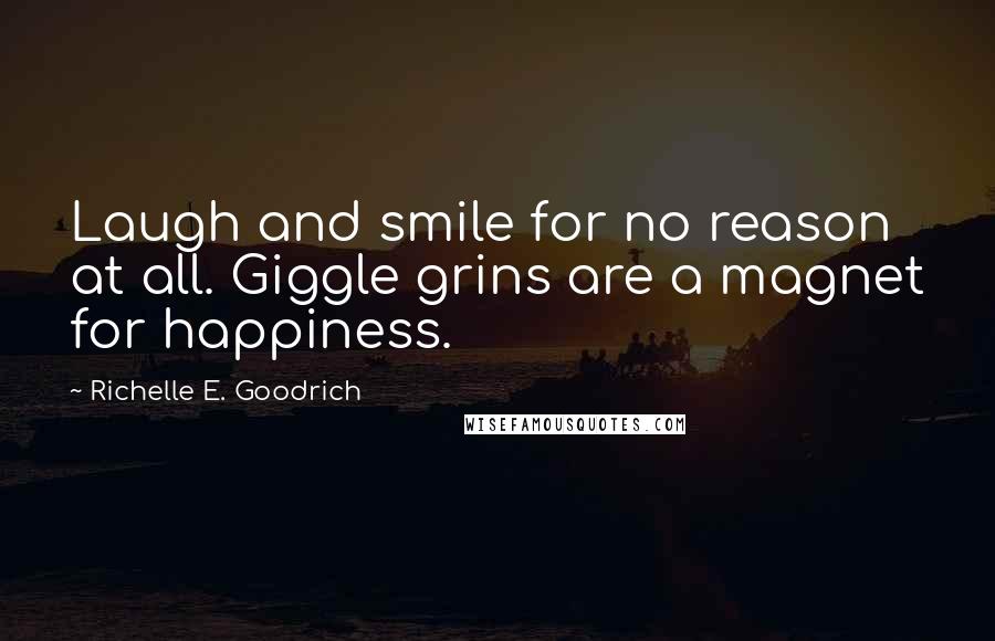 Richelle E. Goodrich Quotes: Laugh and smile for no reason at all. Giggle grins are a magnet for happiness.